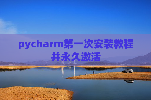 pycharm第一次安装教程并永久激活